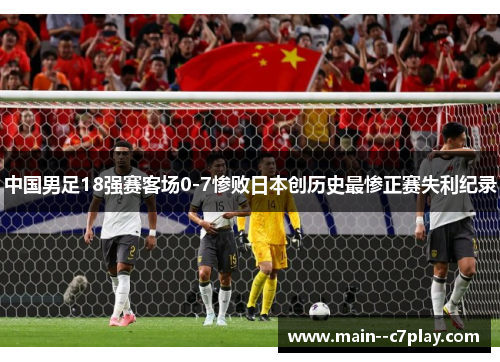 中国男足18强赛客场0-7惨败日本创历史最惨正赛失利纪录 中国男足18强赛客场0-7惨败日本创历史最惨正赛失利纪录