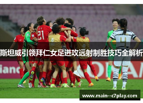 斯坦威引领拜仁女足进攻远射制胜技巧全解析 斯坦威引领拜仁女足进攻远射制胜技巧全解析