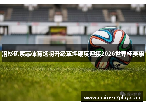 洛杉矶索菲体育场将升级草坪硬度迎接2026世界杯赛事
