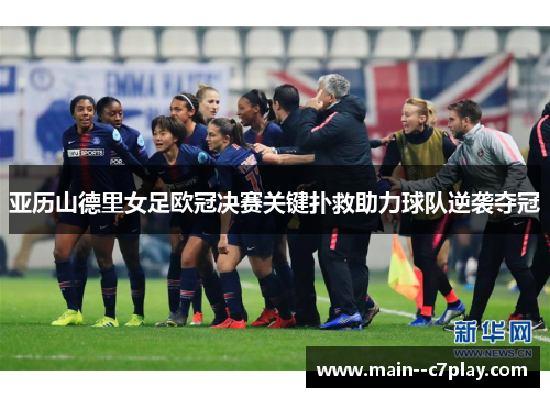亚历山德里女足欧冠决赛关键扑救助力球队逆袭夺冠