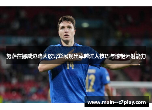 努萨在挪威边路大放异彩展现出卓越过人技巧与惊艳远射能力 努萨在挪威边路大放异彩展现出卓越过人技巧与惊艳远射能力