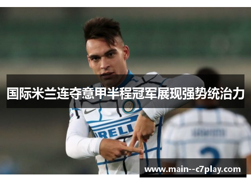国际米兰连夺意甲半程冠军展现强势统治力