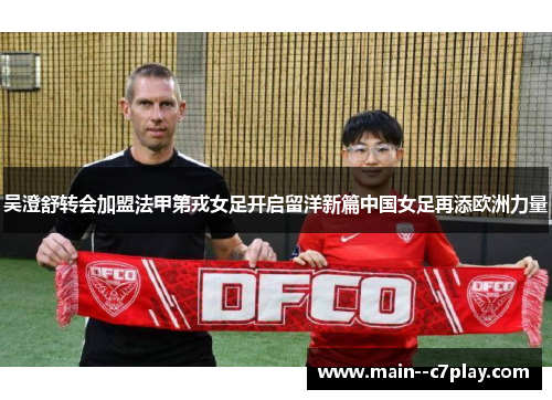 吴澄舒转会加盟法甲第戎女足开启留洋新篇中国女足再添欧洲力量