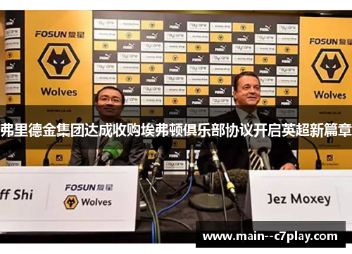 弗里德金集团达成收购埃弗顿俱乐部协议开启英超新篇章