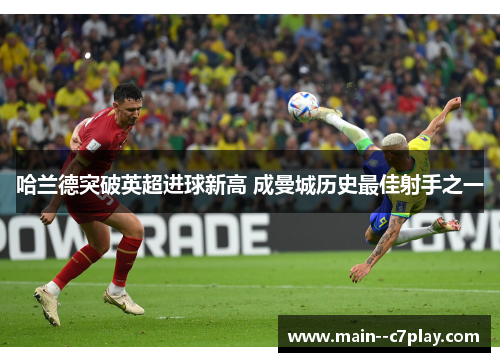 哈兰德突破英超进球新高 成曼城历史最佳射手之一 哈兰德突破英超进球新高 成曼城历史最佳射手之一