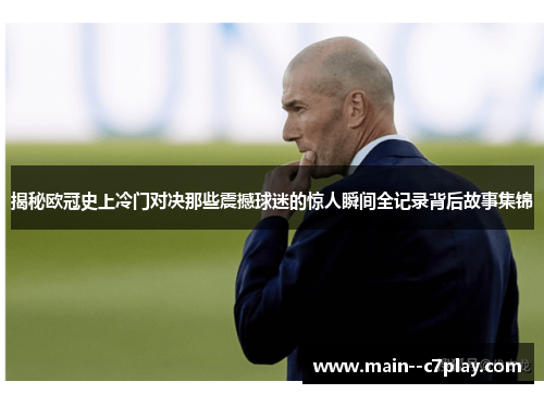 揭秘欧冠史上冷门对决那些震撼球迷的惊人瞬间全记录背后故事集锦