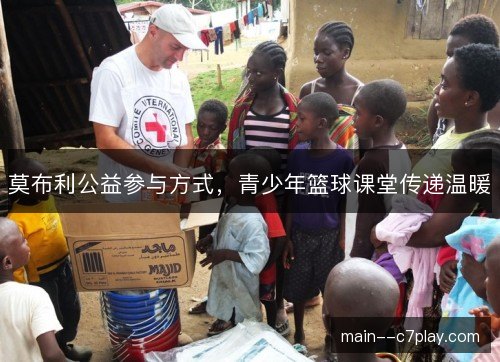 莫布利公益参与方式,青少年篮球课堂传递温暖 莫布利公益参与方式,青少年篮球课堂传递温暖